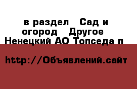  в раздел : Сад и огород » Другое . Ненецкий АО,Топседа п.